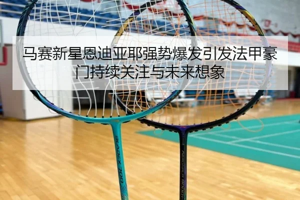 马赛新星恩迪亚耶强势爆发引发法甲豪门持续关注与未来想象 - leyu
