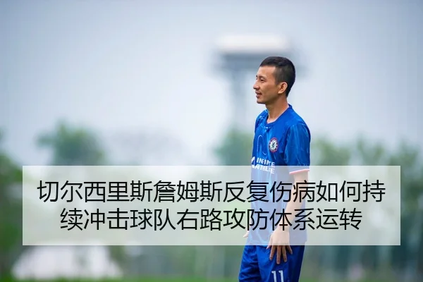 切尔西里斯詹姆斯反复伤病如何持续冲击球队右路攻防体系运转