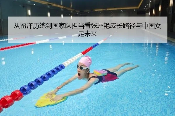 从留洋历练到国家队担当看张琳艳成长路径与中国女足未来