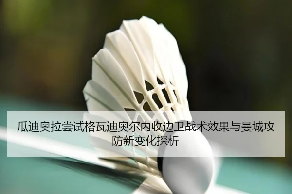 瓜迪奥拉尝试格瓦迪奥尔内收边卫战术效果与曼城攻防新变化探析